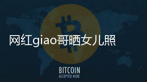 宣布当爸网红会护你照片生保用余哥晒女儿